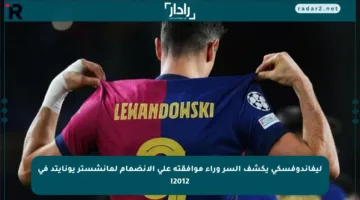 ليفاندوفسكي يكشف السر وراء موافقته على الانضمام لمانشستر يونايتد في 2012!